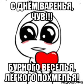 С днём варенья, чув!!! Бурного веселья, лёгкого похмелья!, Мем  Я тебя люблю