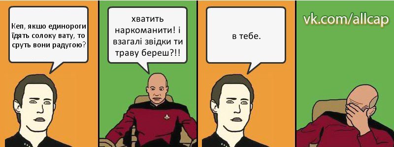 Кеп, якшо единороги їдять солоку вату, то сруть вони радугою? хватить наркоманити! і взагалі звідки ти траву береш?!! в тебе., Комикс с Кепом