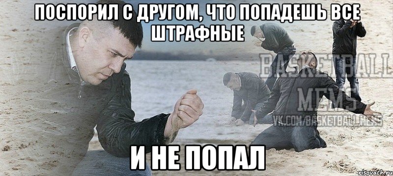 поспорил с другом, что попадешь все штрафные и не попал