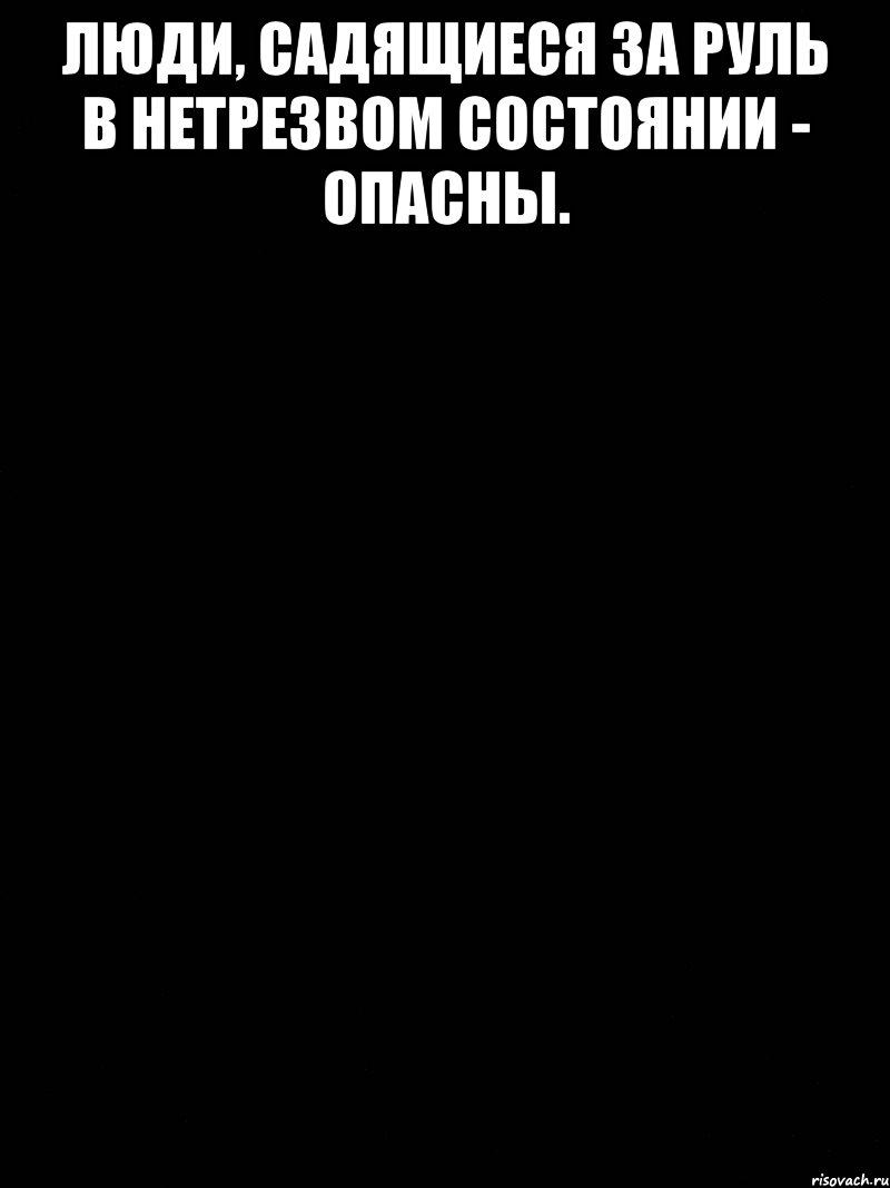 Люди, садящиеся за руль в нетрезвом состоянии - ОПАСНЫ. , Мем Самой главной проблемой является