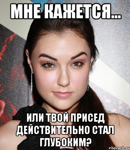 Мне кажется... Или твой присед действительно стал глубоким?, Мем  Саша Грей улыбается