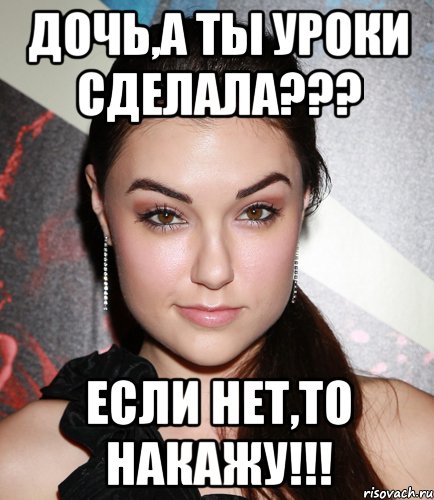 Дочь,а ты уроки сделала??? если нет,то накажу!!!, Мем  Саша Грей улыбается