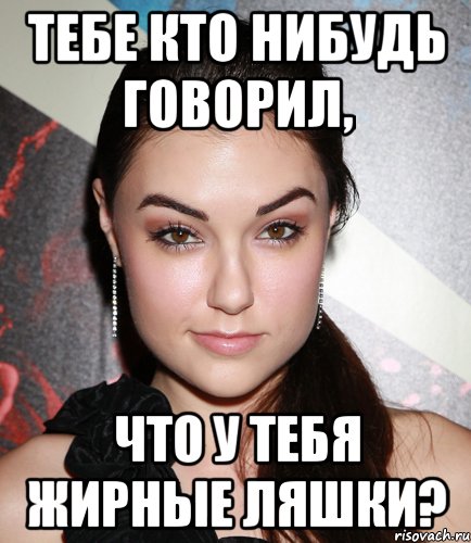 Тебе кто нибудь говорил, что у тебя жирные ляшки?, Мем  Саша Грей улыбается