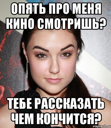 опять про меня кино смотришь? тебе рассказать чем кончится?, Мем  Саша Грей улыбается