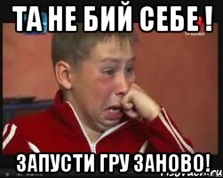 Та не бий себе ! Запусти гру заново!, Мем  Сашок Фокин