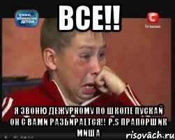 все!! я звоню дежурному по школе пускай он с вами разбирается!! P.S прапоршик миша, Мем  Сашок Фокин