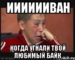 ииииииван когда угнали твой любимый байк, Мем  Сашок Фокин