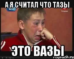 а я считал что тазы это вазы, Мем  Сашок Фокин