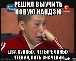 решил выучить новую кандзю два кунных, четыре онных чтения, пять значений, Мем  Сашок Фокин