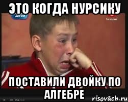 Это когда Нурсику поставили двойку по алгебре, Мем  Сашок Фокин