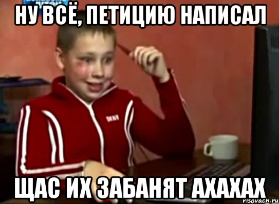 ну всё, петицию написал щас их забанят ахахах