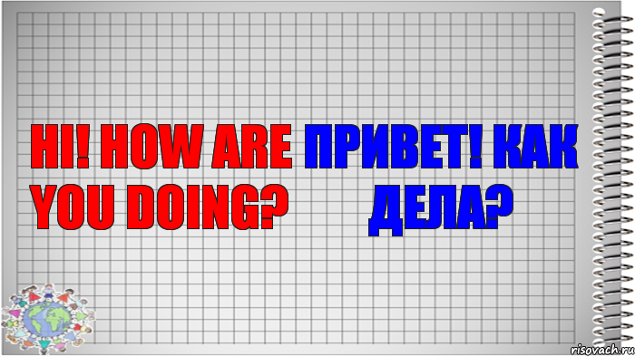 Hi! How are you doing? Привет! Как дела?