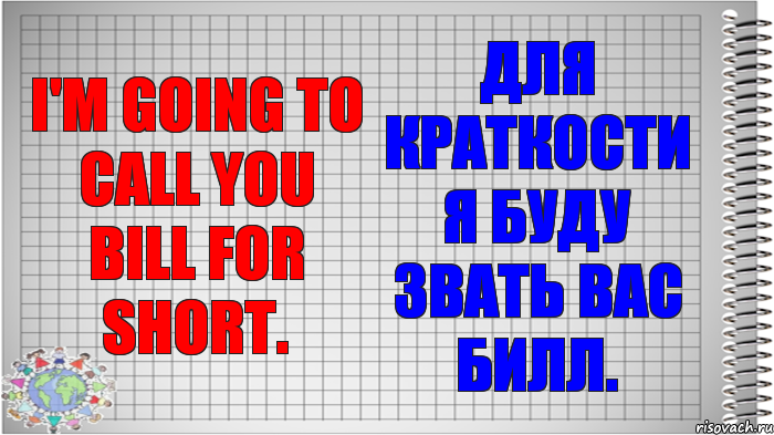 I'm going to call you Bill for short. Для краткости я буду звать вас Билл., Комикс   Блокнот перевод