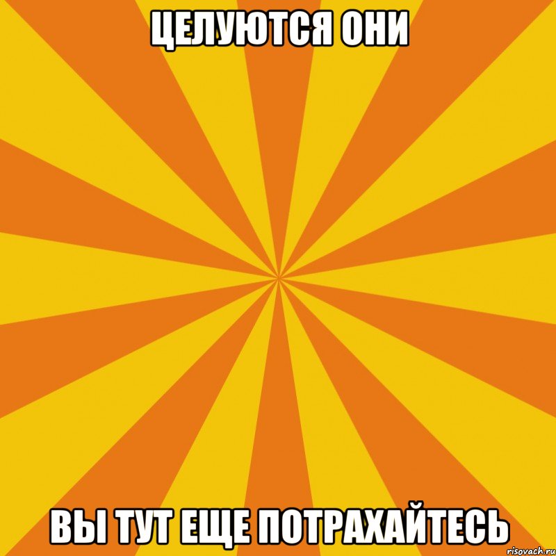 Целуются они Вы тут еще потрахайтесь