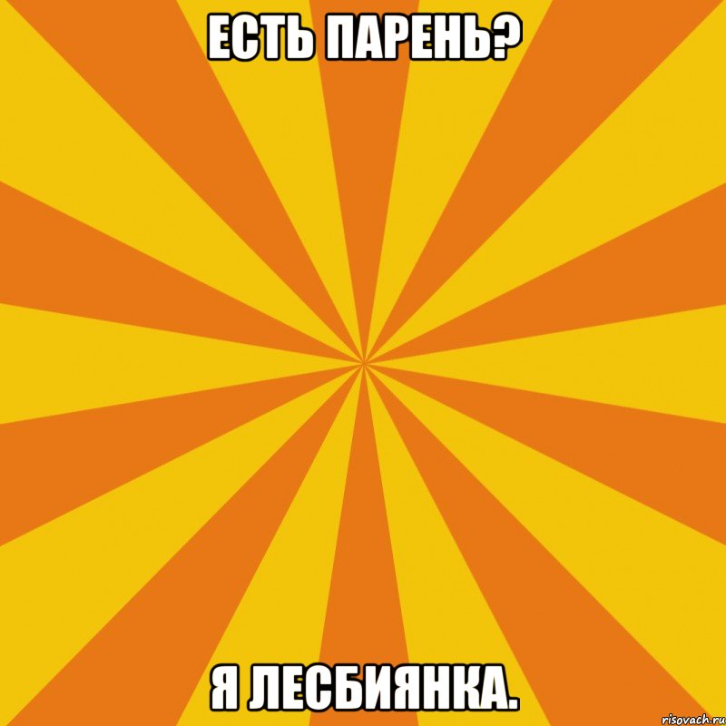 Есть парень? Я лесбиянка.
