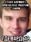 стоял фармил у врагов под тавером - убили где варды?