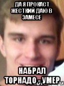 да я прокаст жесткий даю в замесе набрал торнадо - умер