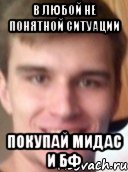 В любой не понятной ситуации покупай МИДАС И БФ