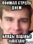 поймал стрелу днем блядь! пацаны! залагало!