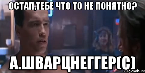 Остап,тебе что то не понятно? А.Шварцнеггер(с), Мем   Шварцнегер