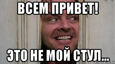Всем привет! Это не мой стул...