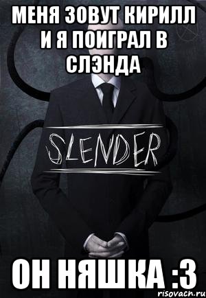 меня зовут Кирилл и я поиграл в слэнда он няшка :З, Мем SLENDER