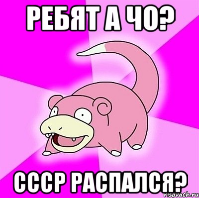 РЕБЯТ А ЧО? СССР РАСПАЛСЯ?, Мем слоупок