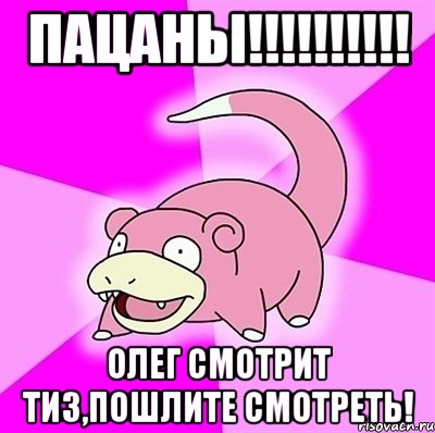 ПАЦАНЫ!!!!!!!!!! ОЛЕГ СМОТРИТ ТИ3,ПОШЛИТЕ СМОТРЕТЬ!, Мем слоупок