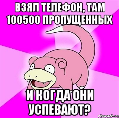 Взял телефон, там 100500 пропущенных И когда они успевают?, Мем слоупок