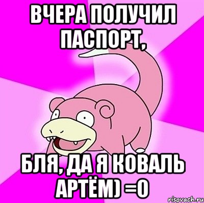 Вчера получил паспорт, Бля, да я Коваль Артём) =0, Мем слоупок