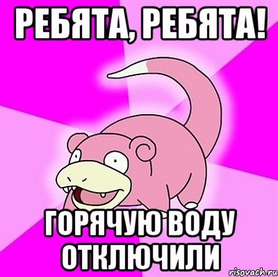 Ребята, ребята! горячую воду отключили, Мем слоупок