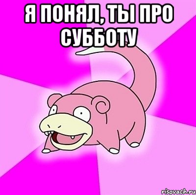 Я понял, ты про субботу , Мем слоупок