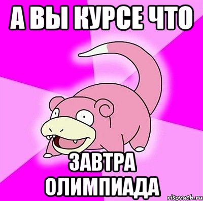 А вы курсе что Завтра олимпиада, Мем слоупок