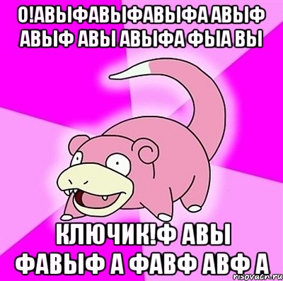 О!авыфавыфавыфа авыф авыф авы авыфа фыа вы Ключик!ф авы фавыф а фавф авф а, Мем слоупок