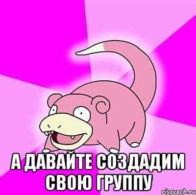  А давайте создадим свою группу, Мем слоупок