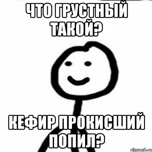 что грустный такой? кефир прокисший попил?, Мем Теребонька (Диб Хлебушек)