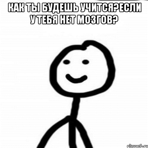 Как ты будешь учится?если у тебя нет мозгов? , Мем Теребонька (Диб Хлебушек)