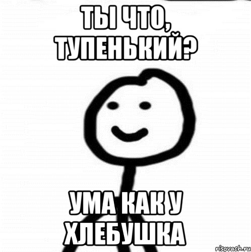 Ты что, тупенький? Ума как у хлебушка, Мем Теребонька (Диб Хлебушек)