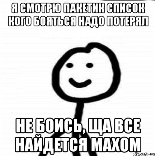 Я смотрю пакетик список кого бояться надо потерял Не боись, ща все найдется махом, Мем Теребонька (Диб Хлебушек)