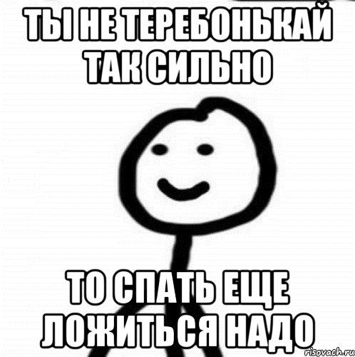 Ты не теребонькай так сильно То спать еще ложиться надо, Мем Теребонька (Диб Хлебушек)