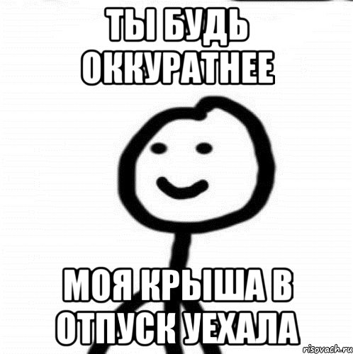 Ты будь оккуратнее Моя крыша в отпуск уехала, Мем Теребонька (Диб Хлебушек)