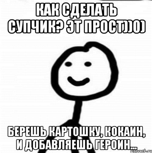 Как сделать супчик? Эт прост))0) Берешь картошку, кокаин, и добавляешь героин..., Мем Теребонька (Диб Хлебушек)