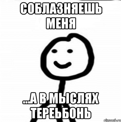 соблазняешь меня ...а в мыслях тереьбонь, Мем Теребонька (Диб Хлебушек)