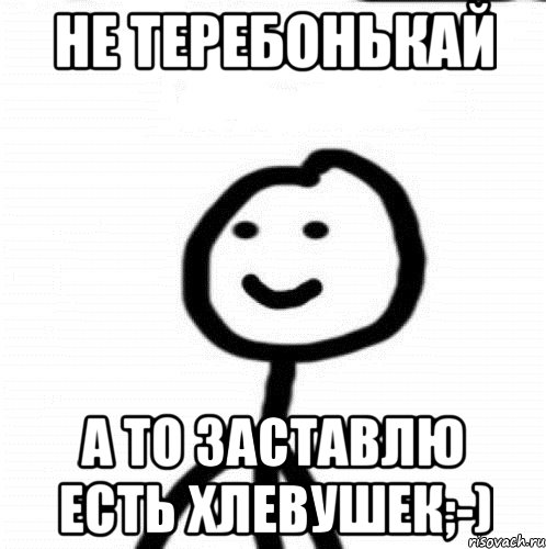 Не теребонькай а то заставлю есть хлевушек;-), Мем Теребонька (Диб Хлебушек)