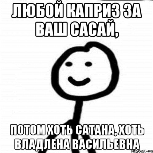 Любой каприз за ваш Сасай, потом хоть сатана, хоть Владлена Васильевна, Мем Теребонька (Диб Хлебушек)