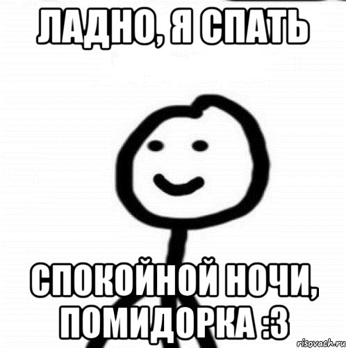 Ладно, я спать Спокойной ночи, помидорка :з, Мем Теребонька (Диб Хлебушек)