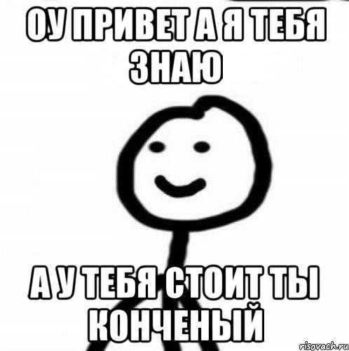 Оу Привет а я тебя знаю А у тебя Стоит Ты конченый, Мем Теребонька (Диб Хлебушек)