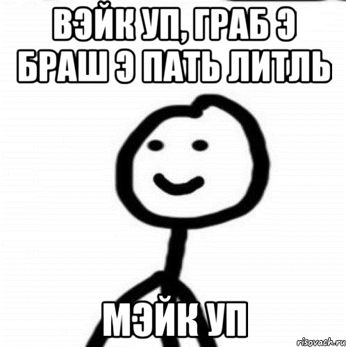 Вэйк уп, граб э браш э пать литль мэйк уп, Мем Теребонька (Диб Хлебушек)