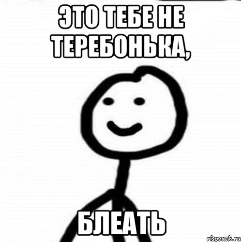 эТО ТЕБЕ НЕ ТЕРЕБОНЬКА, БЛЕАТЬ, Мем Теребонька (Диб Хлебушек)