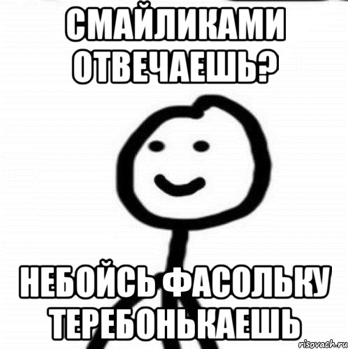 смайликами отвечаешь? небойсь фасольку теребонькаешь, Мем Теребонька (Диб Хлебушек)